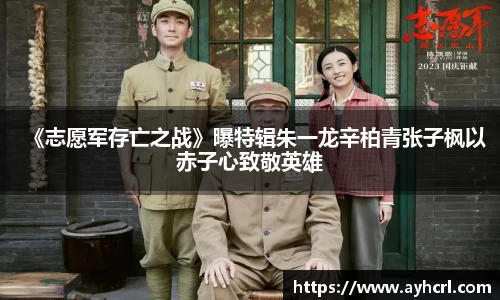 《志愿军存亡之战》曝特辑朱一龙辛柏青张子枫以赤子心致敬英雄