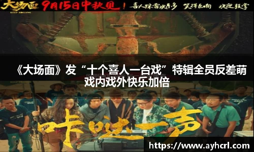 《大场面》发“十个喜人一台戏”特辑全员反差萌戏内戏外快乐加倍