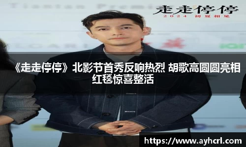 《走走停停》北影节首秀反响热烈 胡歌高圆圆亮相红毯惊喜整活
