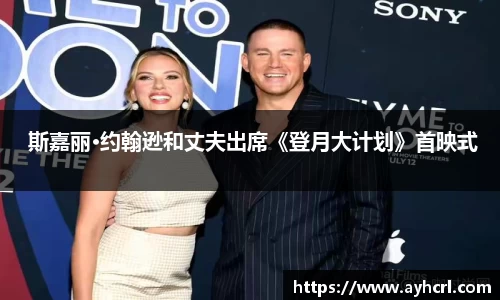  斯嘉丽·约翰逊和丈夫出席《登月大计划》首映式